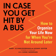 In Case You Get Hit by a Bus Lib/E: How to Organize Your Life Now for When You're Not Around Later