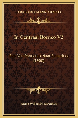 In Centraal Borneo V2: Reis Van Pontianak Naar Samarinda (1900) - Nieuwenhuis, Anton Willem