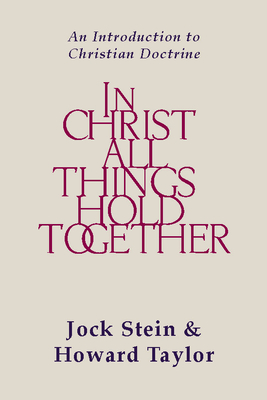 In Christ All Things Hold Together: An Introduction to Christian Doctrine - Stein, Jock, and Taylor, Howard
