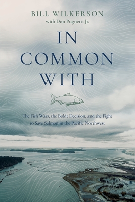 In Common With: The Fish Wars, the Boldt Decision, and the Fight to Save Salmon in the Pacific Northwest - Wilkerson, Bill, and Pugnetti, Don (Foreword by)