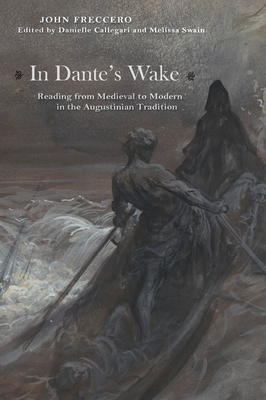 In Dante's Wake: Reading from Medieval to Modern in the Augustinian Tradition - Freccero, John, and Callegari, Danielle (Editor), and Swain, Melissa (Editor)