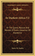 In Darkest Africa V2: Or the Quest, Rescue and Retreat of Emin, Governor of Equatoria
