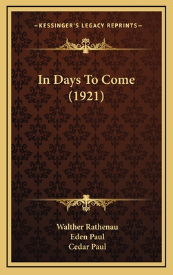 In Days to Come (1921) - Rathenau, Walther, and Paul, Eden (Translated by), and Paul, Cedar (Translated by)