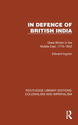 In Defence of British India: Great Britain in the Middle East, 1775-1842 - Ingram, Edward