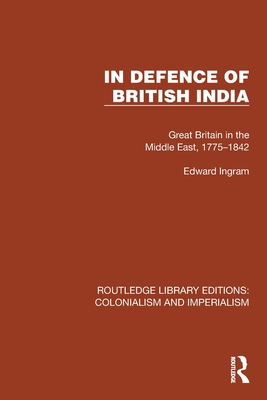 In Defence of British India: Great Britain in the Middle East, 1775-1842 - Ingram, Edward