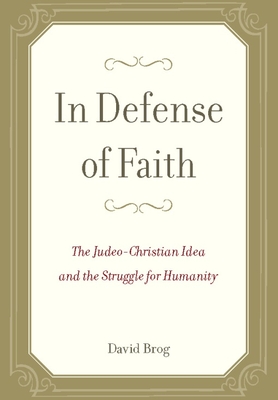 In Defense of Faith: The Judeo-Christian Idea and the Struggle for Humanity - Brog, David