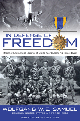 In Defense of Freedom: Stories of Courage and Sacrifice of World War II Army Air Forces Flyers - Samuel, Wolfgang W E, and Tent, James F (Foreword by)