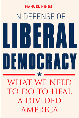 In Defense of Liberal Democracy: What We Need to Do to Heal a Divided America - Hinds, Manuel