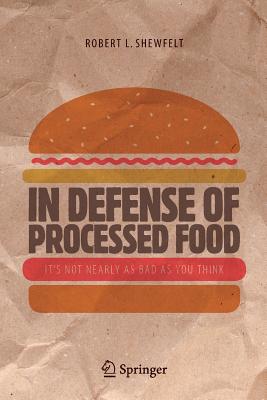 In Defense of Processed Food: It's Not Nearly as Bad as You Think - Shewfelt, Robert L