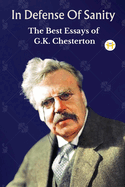 In Defense Of Sanity: The Best Essays of G.K. Chesterton