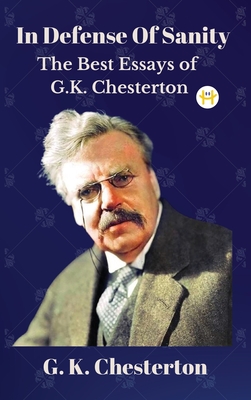 In Defense Of Sanity: The Best Essays of G.K. Chesterton - Chesterton, G K