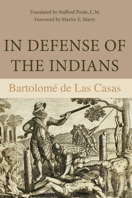 In Defense of the Indians: The Defense of the Most Reverend Lord, Don Fray Bartolome de Las Casas, of the Order of Preachers, Late Bishop of Chiapa, Against the Persecutors and Slanderers of the Peoples of the New World Discovered Across the Seas - de Las Casas, Bartolom