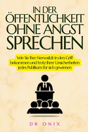 In Der ffentlichkeit Ohne Angst Sprechen: Wie Sie Ihre Nervositt in den Griff bekommen und trotz Ihrer Unsicherheiten jedes Publikum fr sich gewinnen