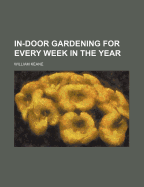 In-Door Gardening for Every Week in the Year