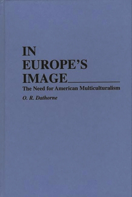 In Europe's Image: The Need for American Multiculturalism - Dathorne, O R