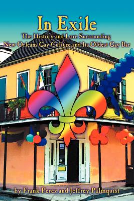 In Exile: The History and Lore Surrounding New Orleans Gay Culture and Its Oldest Gay Bar - Perez, Frank, and Palmquist, Jeffrey