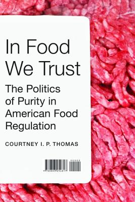 In Food We Trust: The Politics of Purity in American Food Regulation - Thomas, Courtney I P