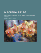 In Foreign Fields; Sketches of Travel in South America and Western Europe