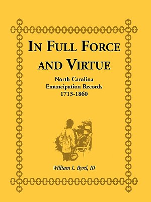 In Full Force and Virtue: North Carolina Emancipation Records, 1713-1860 - Byrd, William L, III