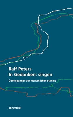 In Gedanken: singen: berlegungen zur menschlichen Stimme - Peters, Ralf