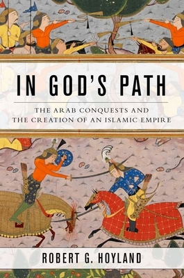 In God's Path: The Arab Conquests and the Creation of an Islamic Empire - Hoyland, Robert G