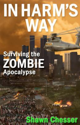 In Harm's Way: Surviving the Zombie Apocalypse - Chesser, Shawn, and Happy, Monique (Editor)