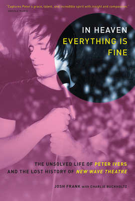 In Heaven Everything Is Fine: The Unsolved Life of Peter Ivers and the Lost History of New Wave Theatre - Frank, Josh, and Buckholtz, Charlie