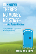 In Heaven There's No Money, No Stuff- And No Porta-Potties: Coping with Life's Aggravations by Finding the Funny Volume 1