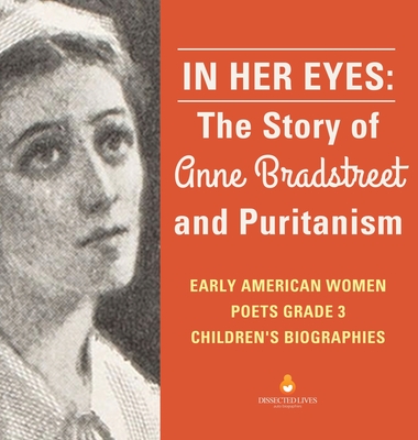 In Her Eyes: The Story of Anne Bradstreet and Puritanism Early American Women Poets Grade 3 Children's Biographies - Dissected Lives