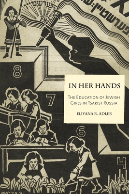 In Her Hands: The Education of Jewish Girls in Tsarist Russia - Adler, Eliyana R