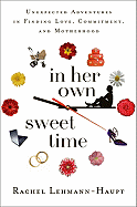 In Her Own Sweet Time: Unexpected Adventures in Finding Love, Commitment, and Motherhood