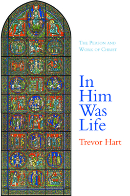 In Him Was Life: The Person and Work of Christ - Hart, Trevor