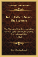 In His Father's Name, the Exposure: The Theosophical Interpretation of That Long Continued Drama, the Hebrew Bible (1912)