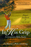 In His Grip: A Companion Bible Study, a Player's Handbook for Life and Golf - Sheard, Jim, Dr., and Armstrong, Wally