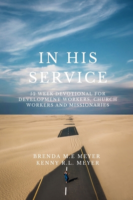 In His Service: 52 Week Devotional for Development Workers, Church Workers and Missionaries - Meyer, Kenneth Raymond LaFollette, and Meyer, Brenda Milly Etukei