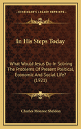 In His Steps Today: What Would Jesus Do in Solving the Problems of Present Political, Economic and Social Life? (1921)