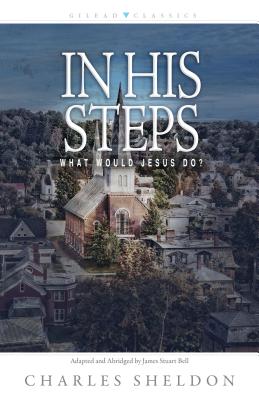 In His Steps: What Would Jesus Do? - Sheldon, Charles M, and Bell, James Stuart (Adapted by)