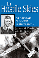 In Hostile Skies: An American B-24 Pilot in World War II - Davis, James M, and Snead, David L (Editor)