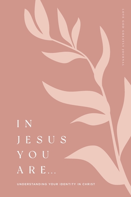 In Jesus You Are: Understanding Your Identity in Christ: A Love God Greatly Bible Study Journal - Greatly, Love God
