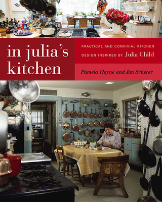 In Julia's Kitchen: Practical and Convivial Kitchen Design Inspired by Julia Child - Heyne, Pamela, and Scherer, Jim