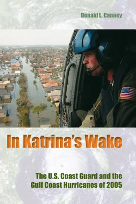 In Katrina's Wake: The U.S. Coast Guard and the Gulf Coast Hurricanes of 2005 - Canney, Donald L