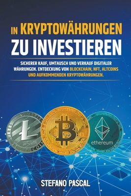 In Kryptow?hrungen zu investieren: Sicherer Kauf, Umtausch und Verkauf digitaler W?hrungen. Entdeckung von Blockchain, NFT, Altcoins und aufkommenden Kryptow?hrungen. - Pascal, Stefano