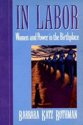 In Labor: Women and Power in the Birthplace - Rothman, Barbara Katz