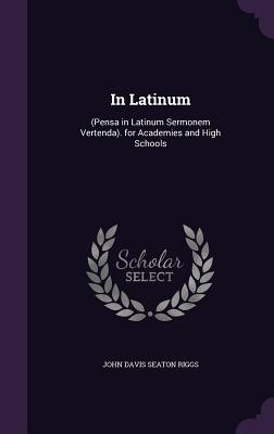 In Latinum: (Pensa in Latinum Sermonem Vertenda). for Academies and High Schools - Riggs, John Davis Seaton