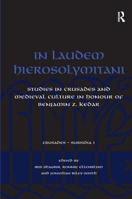 In Laudem Hierosolymitani: Studies in Crusades and Medieval Culture in Honour of Benjamin Z. Kedar - Ellenblum, Ronnie, and Shagrir, Iris (Editor)