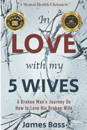 In Love With My 5 Wives: A Broken Man's Journey On How to Love His Broken Wife