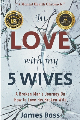 In Love With My 5 Wives: A Broken Man's Journey On How to Love His Broken Wife - Masters Psy D, Marchita (Foreword by), and Bass, James