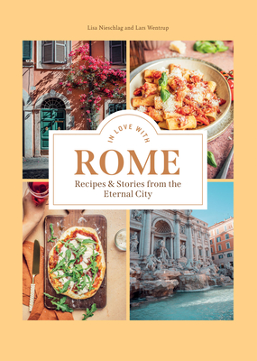 In Love with Rome: Recipes and Stories from the Eternal City - Nieschlag, Lisa, and Wentrup, Lars