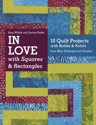 In Love with Squares & Rectangles: 10 Quilt Projects with Batiks & Solids from Blue Underground Studios - Walsh, Amy, and Burke, Janine