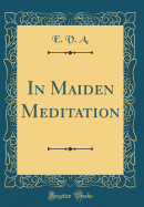 In Maiden Meditation (Classic Reprint)